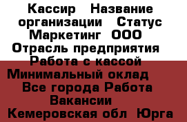 Кассир › Название организации ­ Статус-Маркетинг, ООО › Отрасль предприятия ­ Работа с кассой › Минимальный оклад ­ 1 - Все города Работа » Вакансии   . Кемеровская обл.,Юрга г.